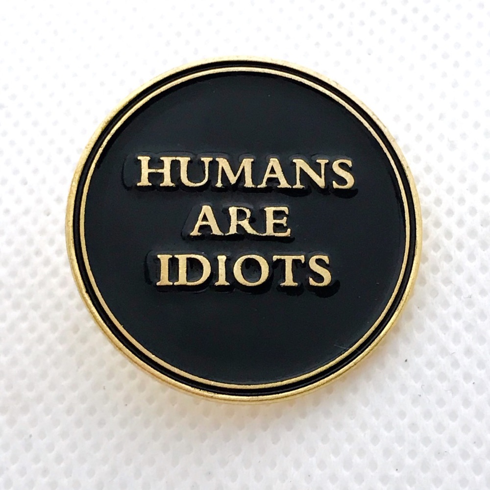 gold humans are idiots pin